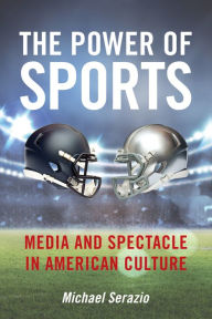 Title: The Power of Sports: Media and Spectacle in American Culture, Author: Michael Serazio