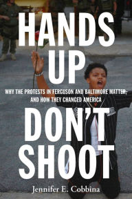 Title: Hands Up, Don't Shoot: Why the Protests in Ferguson and Baltimore Matter, and How They Changed America, Author: Jennifer E. Cobbina