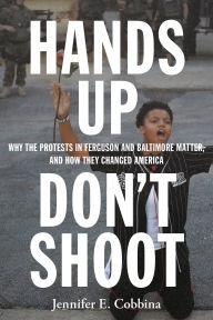 Title: Hands Up, Don't Shoot: Why the Protests in Ferguson and Baltimore Matter, and How They Changed America, Author: Jennifer E. Cobbina