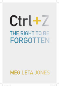 Title: Ctrl + Z: The Right to Be Forgotten, Author: Meg Leta Jones