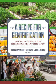 Title: A Recipe for Gentrification: Food, Power, and Resistance in the City, Author: Alison Hope Alkon
