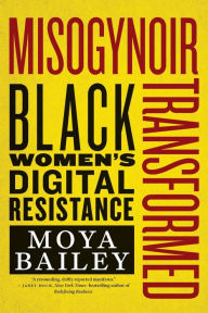 Title: Misogynoir Transformed: Black Women's Digital Resistance, Author: Moya Bailey