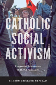 Title: Catholic Social Activism: Progressive Movements in the United States, Author: Sharon Erickson Nepstad