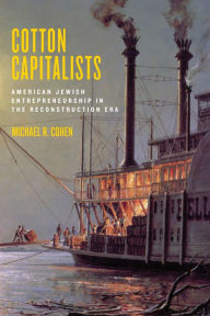 Title: Cotton Capitalists: American Jewish Entrepreneurship in the Reconstruction Era, Author: Michael R. Cohen
