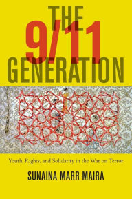 Title: The 9/11 Generation: Youth, Rights, and Solidarity in the War on Terror, Author: Sunaina Marr Maira