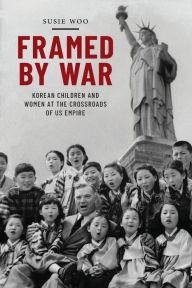 Title: Framed by War: Korean Children and Women at the Crossroads of US Empire, Author: Susie Woo