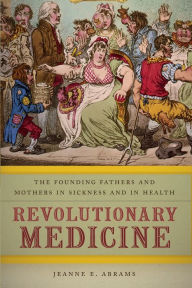 Title: Revolutionary Medicine: The Founding Fathers and Mothers in Sickness and in Health, Author: Jeanne E. Abrams