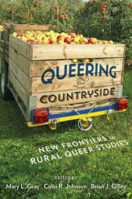 Title: Queering the Countryside: New Frontiers in Rural Queer Studies, Author: Mary L. Gray