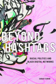 Title: Beyond Hashtags: Racial Politics and Black Digital Networks, Author: Sarah Florini