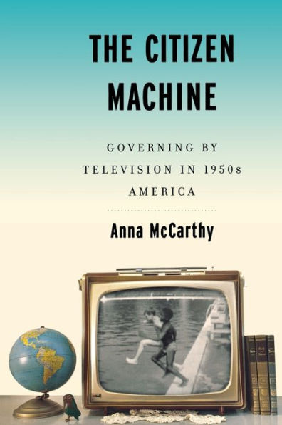 The Citizen Machine: Governing By Television 1950s America