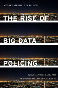 Title: The Rise of Big Data Policing: Surveillance, Race, and the Future of Law Enforcement, Author: Andrew Guthrie Ferguson