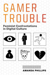Title: Gamer Trouble: Feminist Confrontations in Digital Culture, Author: Amanda Phillips