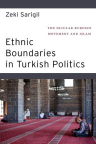 Title: Ethnic Boundaries in Turkish Politics: The Secular Kurdish Movement and Islam, Author: Zeki Sarigil