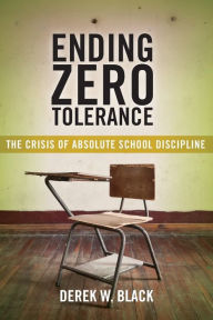 Title: Ending Zero Tolerance: The Crisis of Absolute School Discipline, Author: Derek W. Black