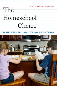 Title: The Homeschool Choice: Parents and the Privatization of Education, Author: Kate Henley Averett