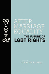Title: After Marriage Equality: The Future of LGBT Rights, Author: Carlos A. Ball