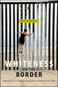Title: Whiteness on the Border: Mapping the US Racial Imagination in Brown and White, Author: Lee Bebout