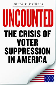 Title: Uncounted: The Crisis of Voter Suppression in America, Author: Gilda R. Daniels