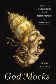 Title: God Mocks: A History of Religious Satire from the Hebrew Prophets to Stephen Colbert, Author: Terry Lindvall