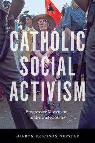 Title: Catholic Social Activism: Progressive Movements in the United States, Author: Sharon Erickson Nepstad