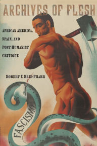 Title: Archives of Flesh: African America, Spain, and Post-Humanist Critique, Author: Robert F. Reid-Pharr