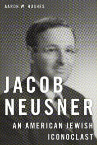 Title: Jacob Neusner: An American Jewish Iconoclast, Author: Aaron W. Hughes