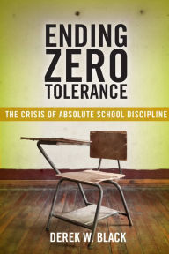 Title: Ending Zero Tolerance: The Crisis of Absolute School Discipline, Author: Derek W Black