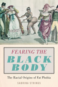 Title: Fearing the Black Body: The Racial Origins of Fat Phobia, Author: Sabrina Strings