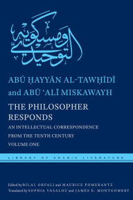 Title: The Philosopher Responds: An Intellectual Correspondence from the Tenth Century, Volume One, Author: Abu ?ayyan al-Taw?idi