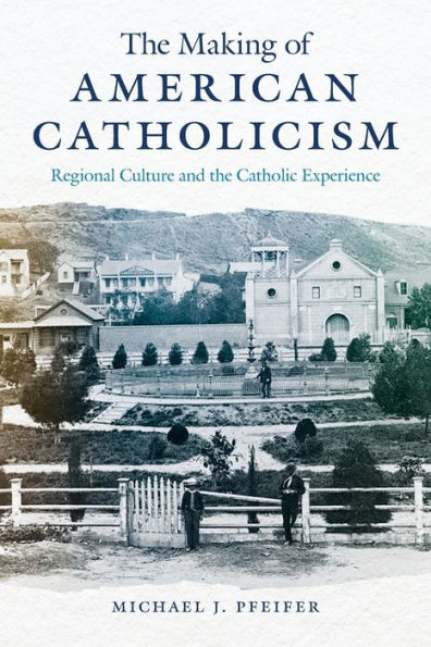 the Making of American Catholicism: Regional Culture and Catholic Experience