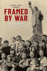 Title: Framed by War: Korean Children and Women at the Crossroads of US Empire, Author: Susie Woo