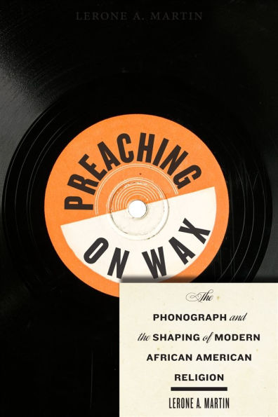 Preaching on Wax: the Phonograph and Shaping of Modern African American Religion