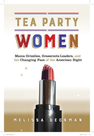 Title: Tea Party Women: Mama Grizzlies, Grassroots Leaders, and the Changing Face of the American Right, Author: Melissa Deckman