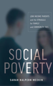 Title: Social Poverty: Low-Income Parents and the Struggle for Family and Community Ties, Author: Sarah Halpern-Meekin