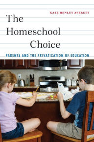 Title: The Homeschool Choice: Parents and the Privatization of Education, Author: Kate Henley Averett