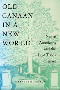 Title: Old Canaan in a New World: Native Americans and the Lost Tribes of Israel, Author: Elizabeth Fenton