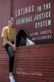 Title: Latinas in the Criminal Justice System: Victims, Targets, and Offenders, Author: Vera Lopez