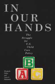 Title: In Our Hands: The Struggle for U.S. Child Care Policy, Author: Elizabeth Palley