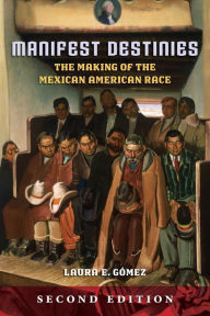 Title: Manifest Destinies, Second Edition: The Making of the Mexican American Race, Author: Laura E. Gómez