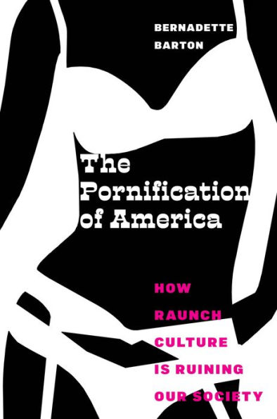 The Pornification of America: How Raunch Culture Is Ruining Our Society