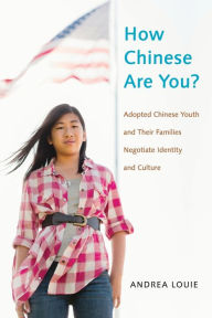 Title: How Chinese Are You?: Adopted Chinese Youth and their Families Negotiate Identity and Culture, Author: Andrea Louie