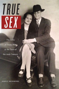 Title: True Sex: The Lives of Trans Men at the Turn of the Twentieth Century, Author: Emily Skidmore
