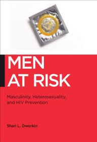 Title: Men at Risk: Masculinity, Heterosexuality and HIV Prevention, Author: Shari L. Dworkin