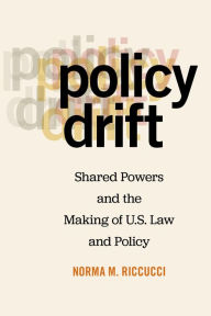 Title: Policy Drift: Shared Powers and the Making of U.S. Law and Policy, Author: Norma M. Riccucci