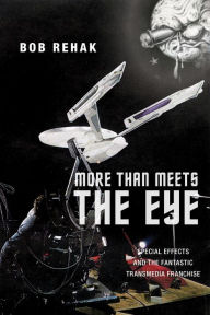 Title: More Than Meets the Eye: Special Effects and the Fantastic Transmedia Franchise, Author: Bob Rehak