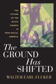 Title: The Ground Has Shifted: The Future of the Black Church in Post-Racial America, Author: Walter Earl Fluker