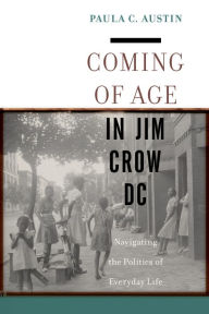 Title: Coming of Age in Jim Crow DC: Navigating the Politics of Everyday Life, Author: Paula C. Austin