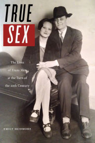 Title: True Sex: The Lives of Trans Men at the Turn of the Twentieth Century, Author: Emily Skidmore