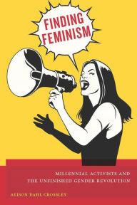 Title: Finding Feminism: Millennial Activists and the Unfinished Gender Revolution, Author: Alison Dahl Crossley