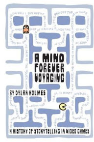 Title: A Mind Forever Voyaging: A History of Storytelling in Video Games, Author: Dylan Holmes